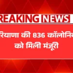 हरियाणा की 836 कॉलोनियों को मिली मंजूरी, अब मिलेंगी पक्की सड़कें और पानी!