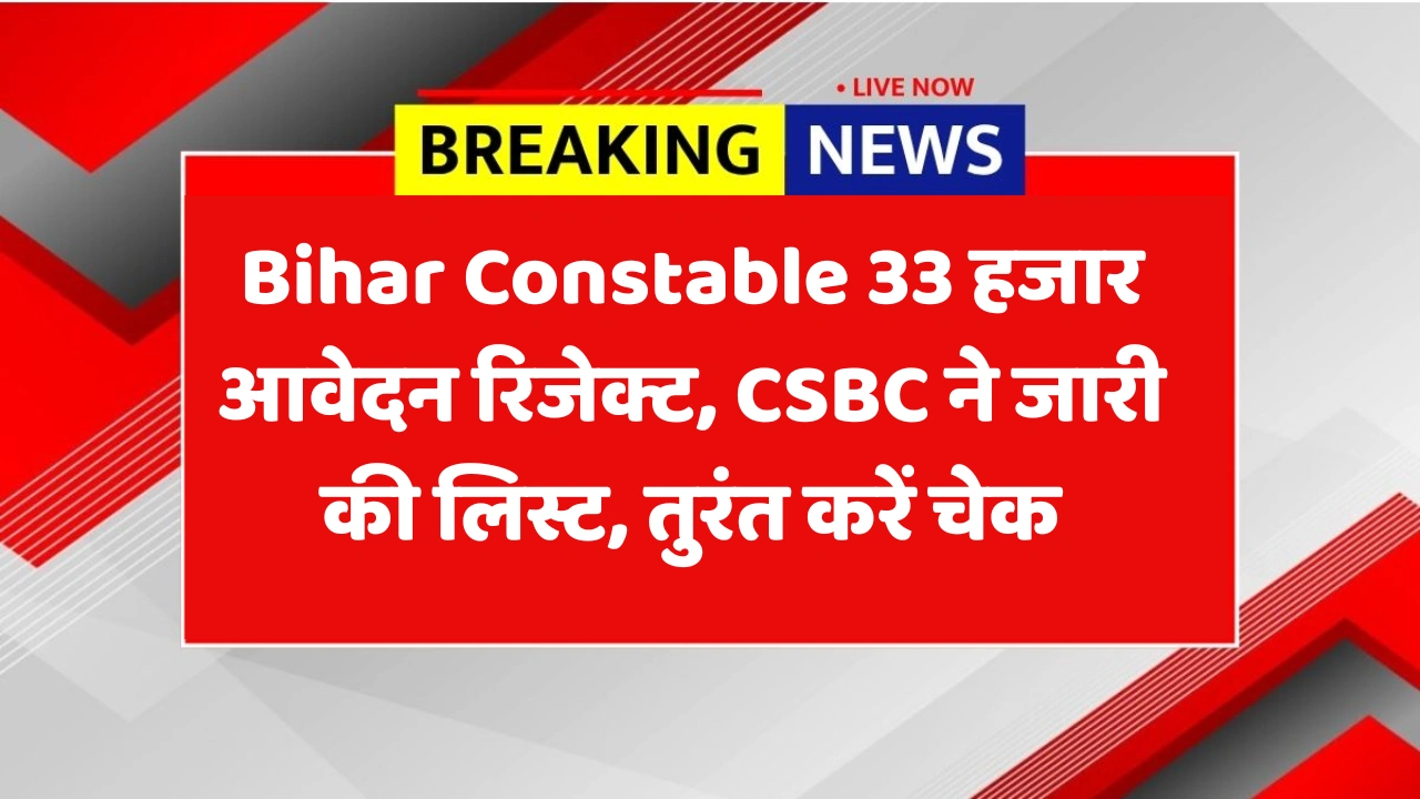 Bihar Constable Bharti 2025: 33 हजार आवेदन रिजेक्ट, CSBC ने जारी की लिस्ट, तुरंत करें चेक