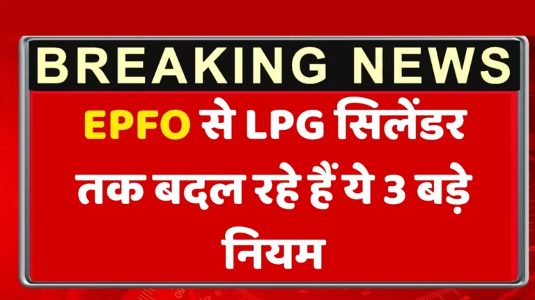 EPFO से LPG सिलेंडर तक बदल रहे हैं ये 3 बड़े नियम – जानिए आपका कितना असर पड़ेगा!