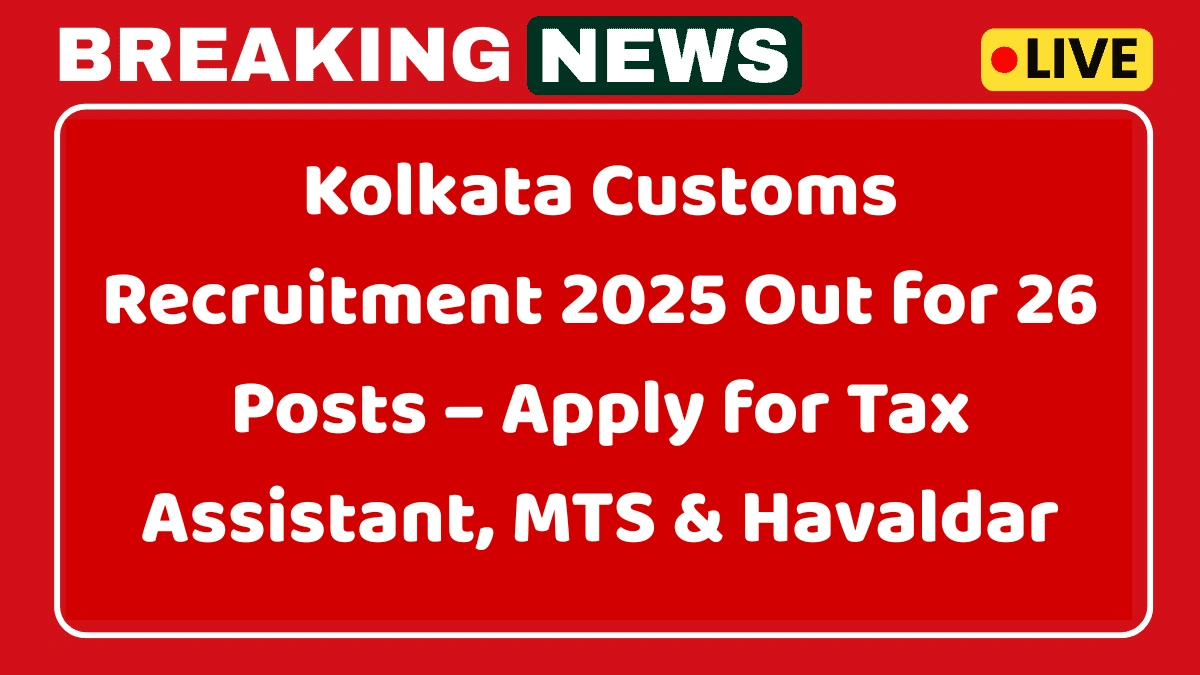 Kolkata Customs Recruitment 2025 Out for 26 Posts – Apply for Tax Assistant, MTS & Havaldar