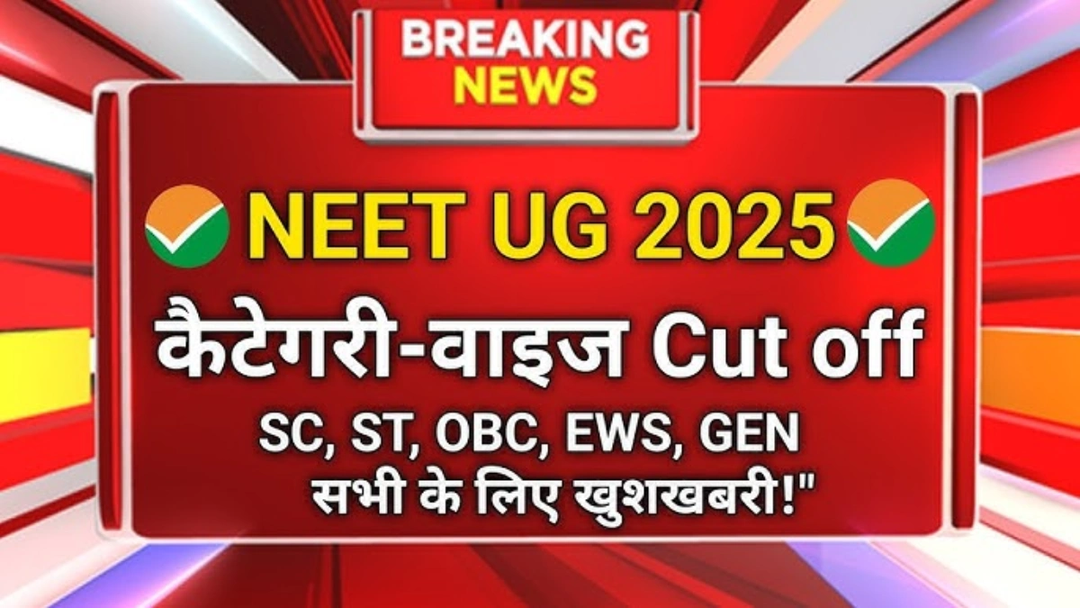 NEET UG 2025 Cut Off List जारी, जानें किस कैटेगरी में कितना गया स्कोर
